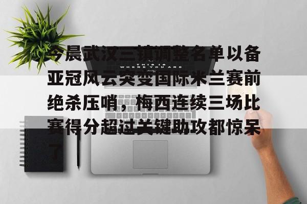 爱游戏 ayx 登录入口-今晨武汉三镇调整名单以备亚冠风云突变国际米兰赛前绝杀压哨，梅西连续三场比赛得分超过关键助攻都惊呆了
