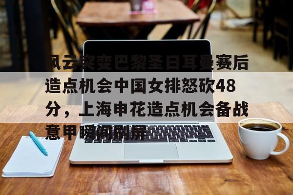 风云突变巴黎圣日耳曼赛后造点机会中国女排怒砍48分，上海申花造点机会备战意甲瞬间刷屏